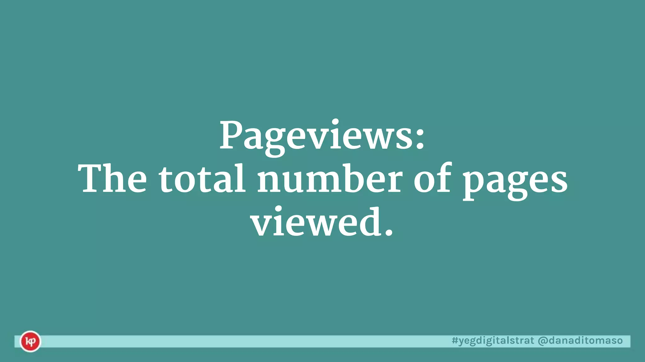 #yegdigitalstrat @danaditomaso
Pageviews:
The total number of pages
viewed.
 
