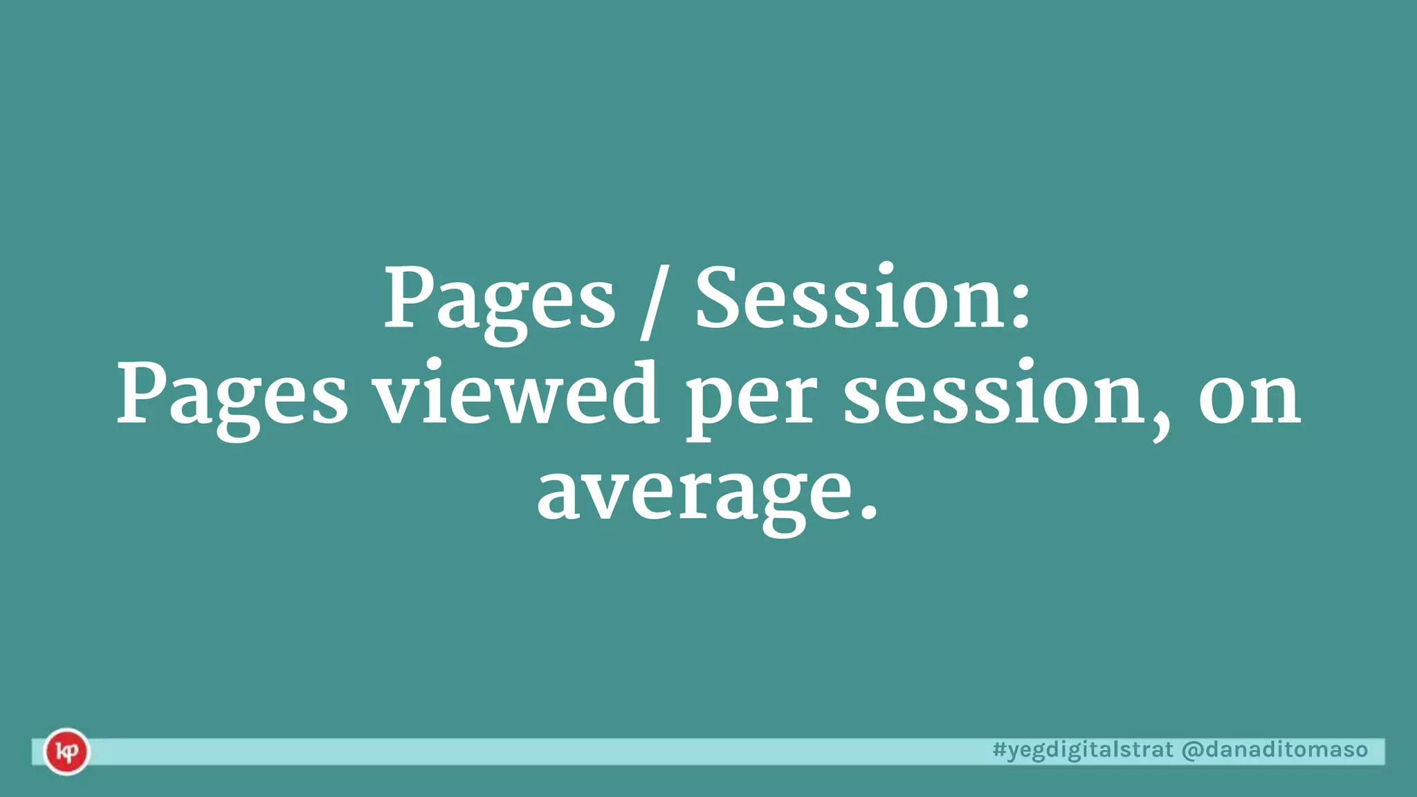 #yegdigitalstrat @danaditomaso
Pages / Session:
Pages viewed per session, on
average.
 