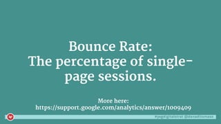 #yegdigitalstrat @danaditomaso
Bounce Rate:
The percentage of single-
page sessions.
More here:
https://support.google.com/analytics/answer/1009409
 