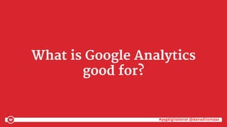 #yegdigitalstrat @danaditomaso#yegdigitalstrat @danaditomaso
What is Google Analytics
good for?
 