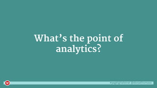#yegdigitalstrat @danaditomaso
What’s the point of
analytics?
 