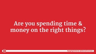 #yegdigitalstrat @danaditomaso#yegdigitalstrat @danaditomaso
Are you spending time &
money on the right things?
 