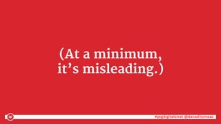 #yegdigitalstrat @danaditomaso#yegdigitalstrat @danaditomaso
(At a minimum,
it’s misleading.)
 
