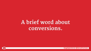 #yegdigitalstrat @danaditomaso#yegdigitalstrat @danaditomaso
A brief word about
conversions.
 