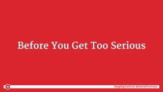 #yegdigitalstrat @danaditomaso#yegdigitalstrat @danaditomaso
Before You Get Too Serious
 