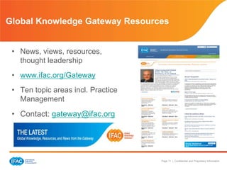 Page 11 | Confidential and Proprietary Information
• News, views, resources,
thought leadership
• www.ifac.org/Gateway
• Ten topic areas incl. Practice
Management
• Contact: gateway@ifac.org
Global Knowledge Gateway Resources
 