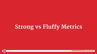 #iMEDIA2016 @danaditomaso#iMEDIA2016 @danaditomaso
Strong vs Fluffy Metrics
 