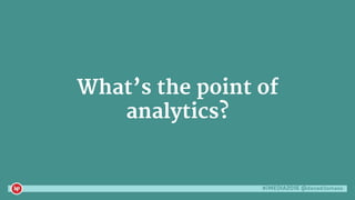 #iMEDIA2016 @danaditomaso
What’s the point of
analytics?
 