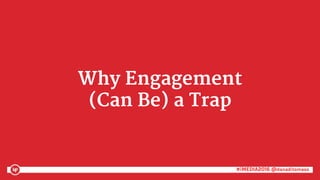 #iMEDIA2016 @danaditomaso#iMEDIA2016 @danaditomaso
Why Engagement
(Can Be) a Trap
 