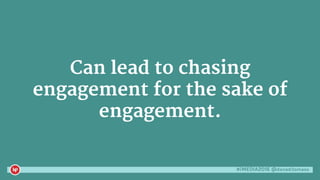 #iMEDIA2016 @danaditomaso
Can lead to chasing
engagement for the sake of
engagement.
 