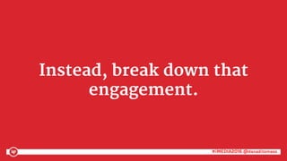 #iMEDIA2016 @danaditomaso#iMEDIA2016 @danaditomaso
Instead, break down that
engagement.
 