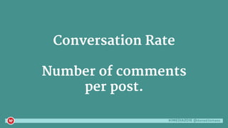 #iMEDIA2016 @danaditomaso
Conversation Rate
Number of comments
per post.
 