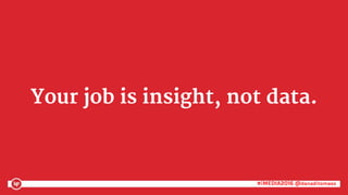 #iMEDIA2016 @danaditomaso#iMEDIA2016 @danaditomaso
Your job is insight, not data.
 