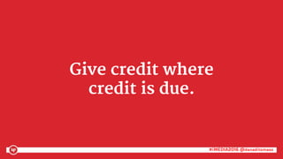 #iMEDIA2016 @danaditomaso#iMEDIA2016 @danaditomaso
Give credit where
credit is due.
 