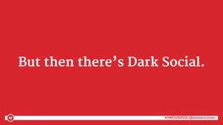 #iMEDIA2016 @danaditomaso#iMEDIA2016 @danaditomaso
But then there’s Dark Social.
 
