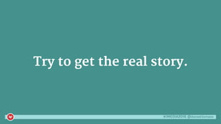 #iMEDIA2016 @danaditomaso
Try to get the real story.
 