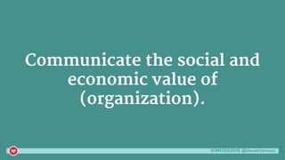 #iMEDIA2016 @danaditomaso
Communicate the social and
economic value of
(organization).
 