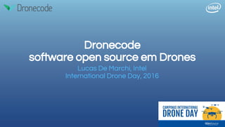 Dronecode
software open source em Drones
Lucas De Marchi, Intel
International Drone Day, 2016
 