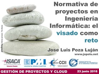 23 junio 2016
Normativa de
proyectos en
Ingeniería
Informática: el
visado como
reto
Jose Luis Poza Luján
www.jopolu.net
MichalJarmoluk-TheStones
 