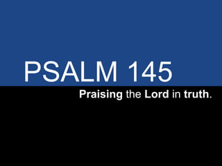 PSALM 145
Praising the Lord in truth.
 
