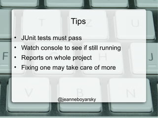Tips
• JUnit tests must pass
• Watch console to see if still running
• Reports on whole project
• Fixing one may take care of more
@jeanneboyarsky
 
