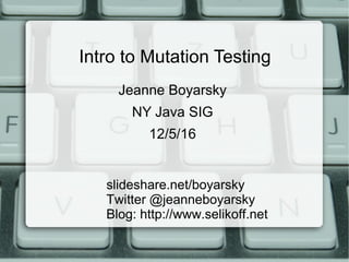Intro to Mutation Testing
slideshare.net/boyarsky
Twitter @jeanneboyarsky
Blog: http://www.selikoff.net
Jeanne Boyarsky
NY Java SIG
12/5/16
 