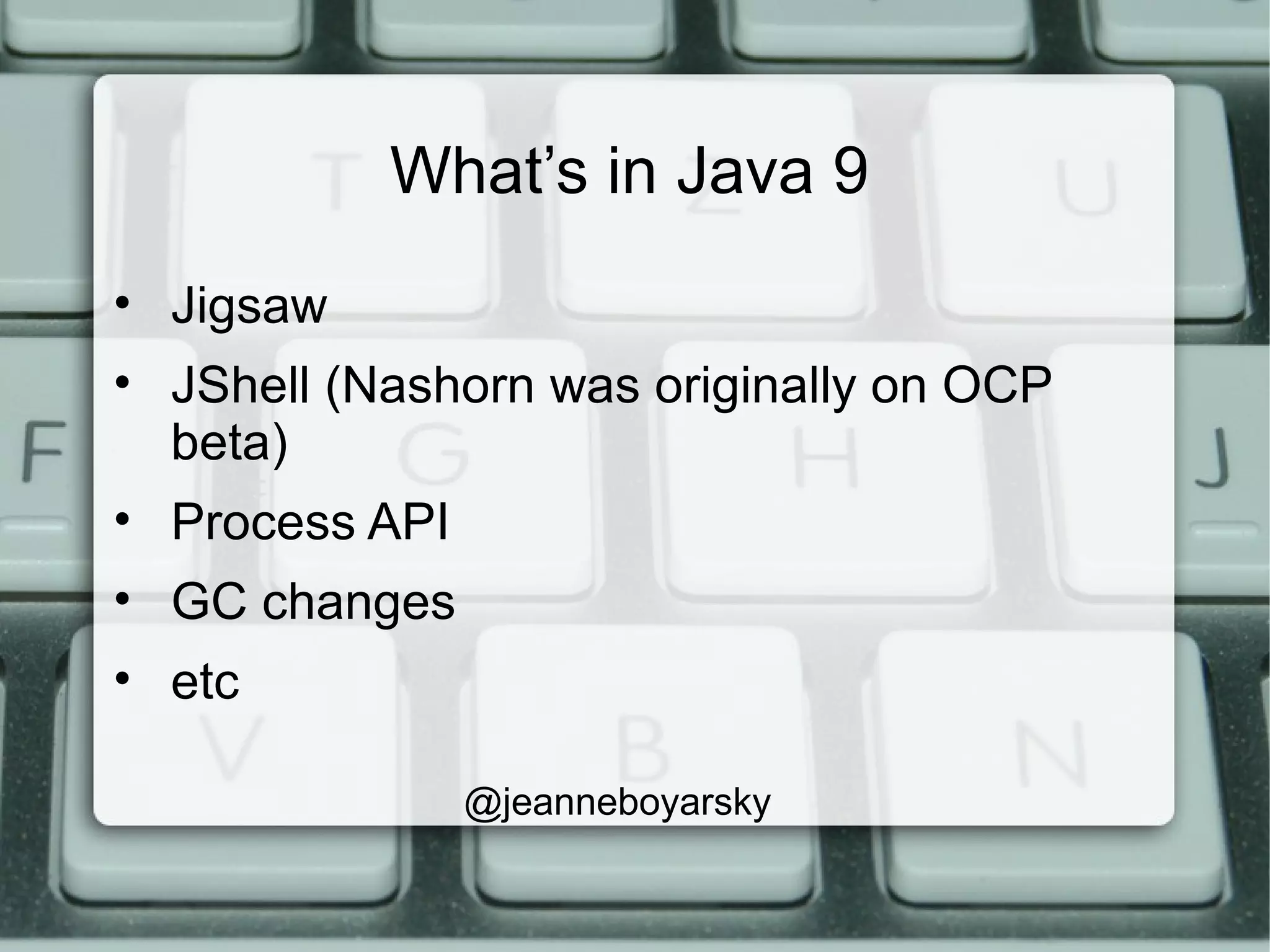 What’s in Java 9
• Jigsaw
• JShell (Nashorn was originally on OCP
beta)
• Process API
• GC changes
• etc
@jeanneboyarsky
 