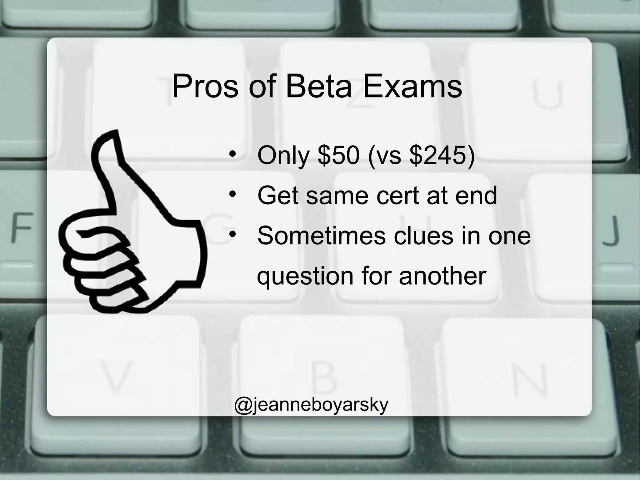 Pros of Beta Exams
• Only $50 (vs $245)
• Get same cert at end
• Sometimes clues in one
question for another
@jeanneboyarsky
 