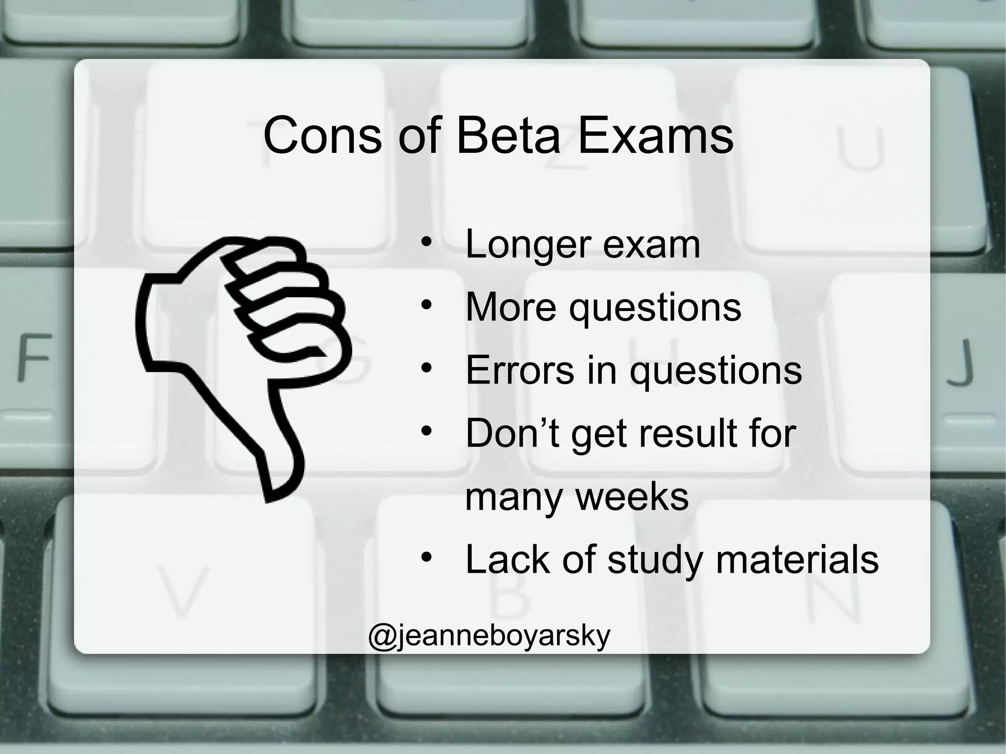 Cons of Beta Exams
• Longer exam
• More questions
• Errors in questions
• Don’t get result for
many weeks
• Lack of study materials
@jeanneboyarsky
 