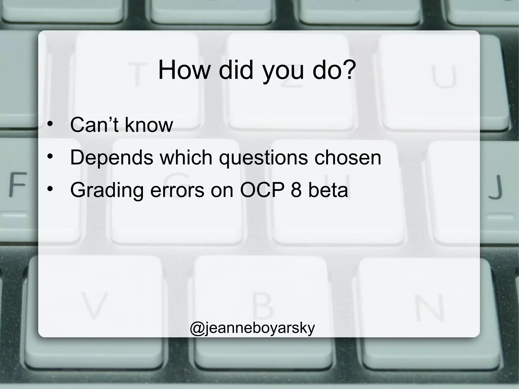 How did you do?
• Can’t know
• Depends which questions chosen
• Grading errors on OCP 8 beta
@jeanneboyarsky
 