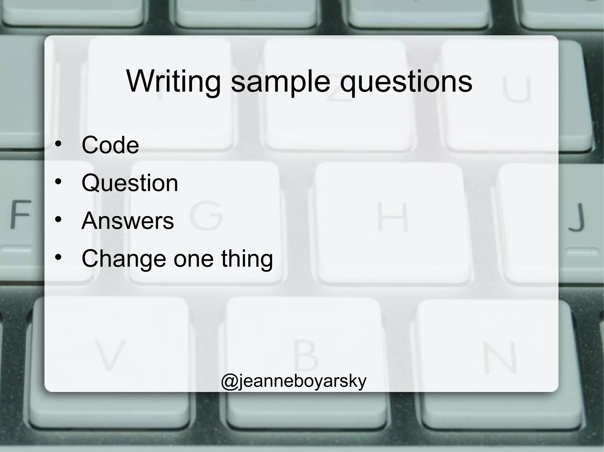 Writing sample questions
• Code
• Question
• Answers
• Change one thing
@jeanneboyarsky
 