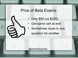 Pros of Beta Exams
• Only $50 (vs $245)
• Get same cert at end
• Sometimes clues in one
question for another
@jeanneboyarsky
 