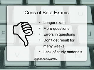 Cons of Beta Exams
• Longer exam
• More questions
• Errors in questions
• Don’t get result for
many weeks
• Lack of study materials
@jeanneboyarsky
 