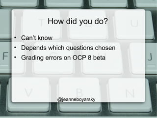 How did you do?
• Can’t know
• Depends which questions chosen
• Grading errors on OCP 8 beta
@jeanneboyarsky
 