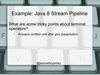 Example: Java 8 Stream Pipeline
What are some tricky points about terminal
operators?
• Answers omitted until after give presentation
@jeanneboyarsky
 