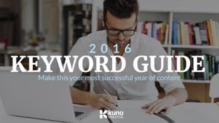 Make this your most successful year of content.
KEYWORD GUIDE
2 0 1 6
 