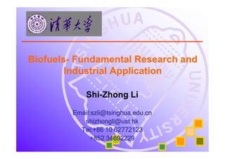 Shi-Zhong Li
Email:szli@tsinghua.edu.cn
shizhongli@ust.hk
Tel:+86 10 62772123
+852 34692229
Biofuels- Fundamental Research and
Industrial Application
 