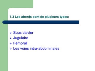 1.3 Les abords sont de plusieurs types:
 Sous clavier
 Jugulaire
 Fémoral
 Les voies intra-abdominales
 