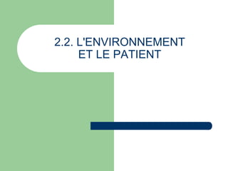 2.2. L'ENVIRONNEMENT
ET LE PATIENT
 