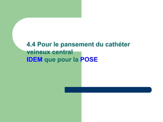 4.4 Pour le pansement du cathéter
veineux central
IDEM que pour la POSE
 