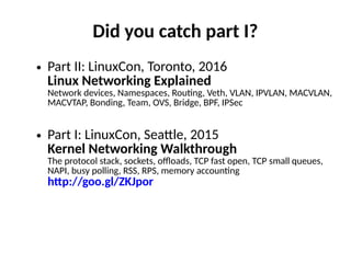 Did you catch part I?
● Part II: LinuxCon, Toronto, 2016
Linux Networking Explained
Network devices, Namespaces, Rou"ng, V...