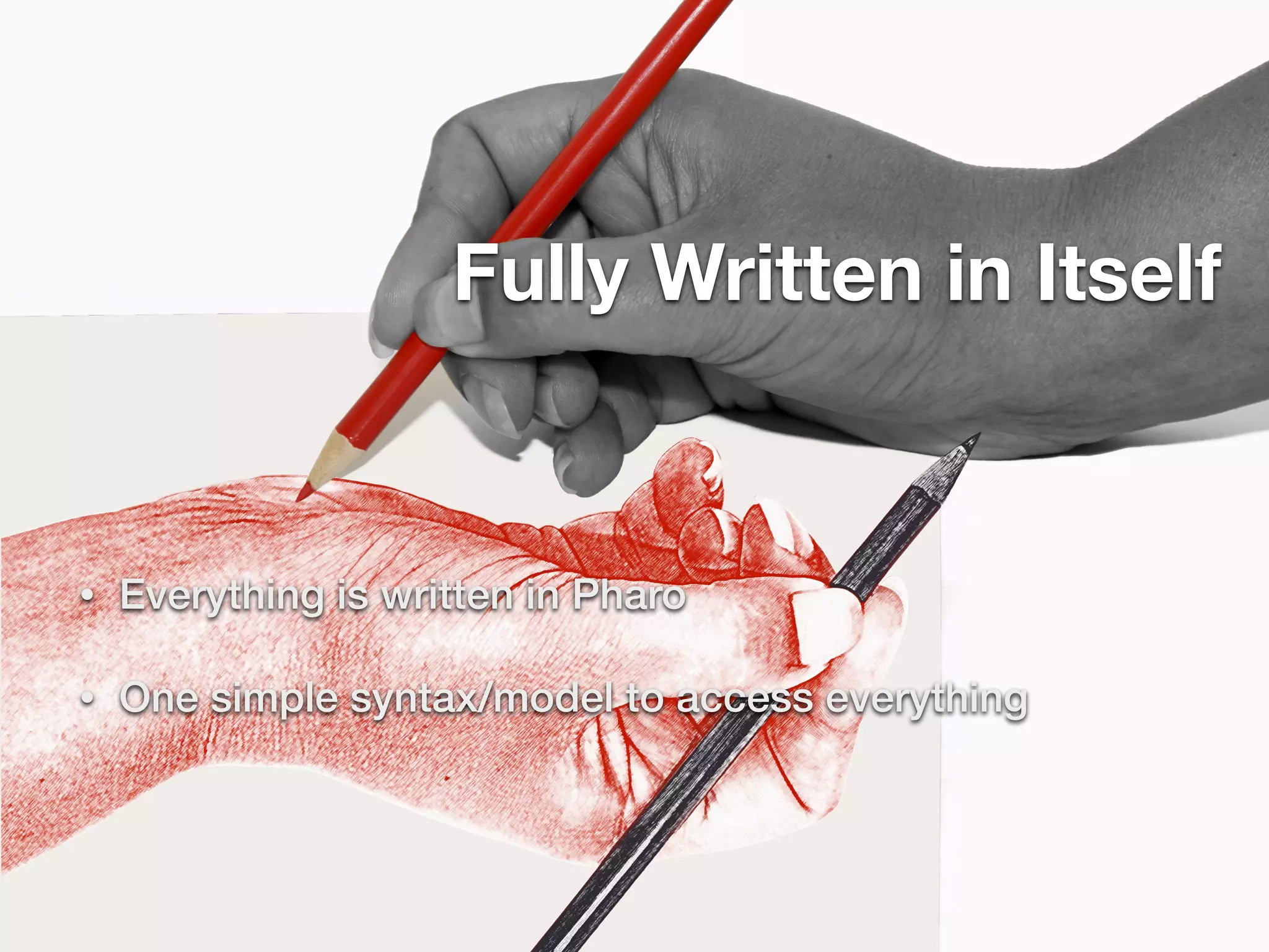 Fully Written in Itself
• Everything is written in Pharo
• One simple syntax/model to access everything
 