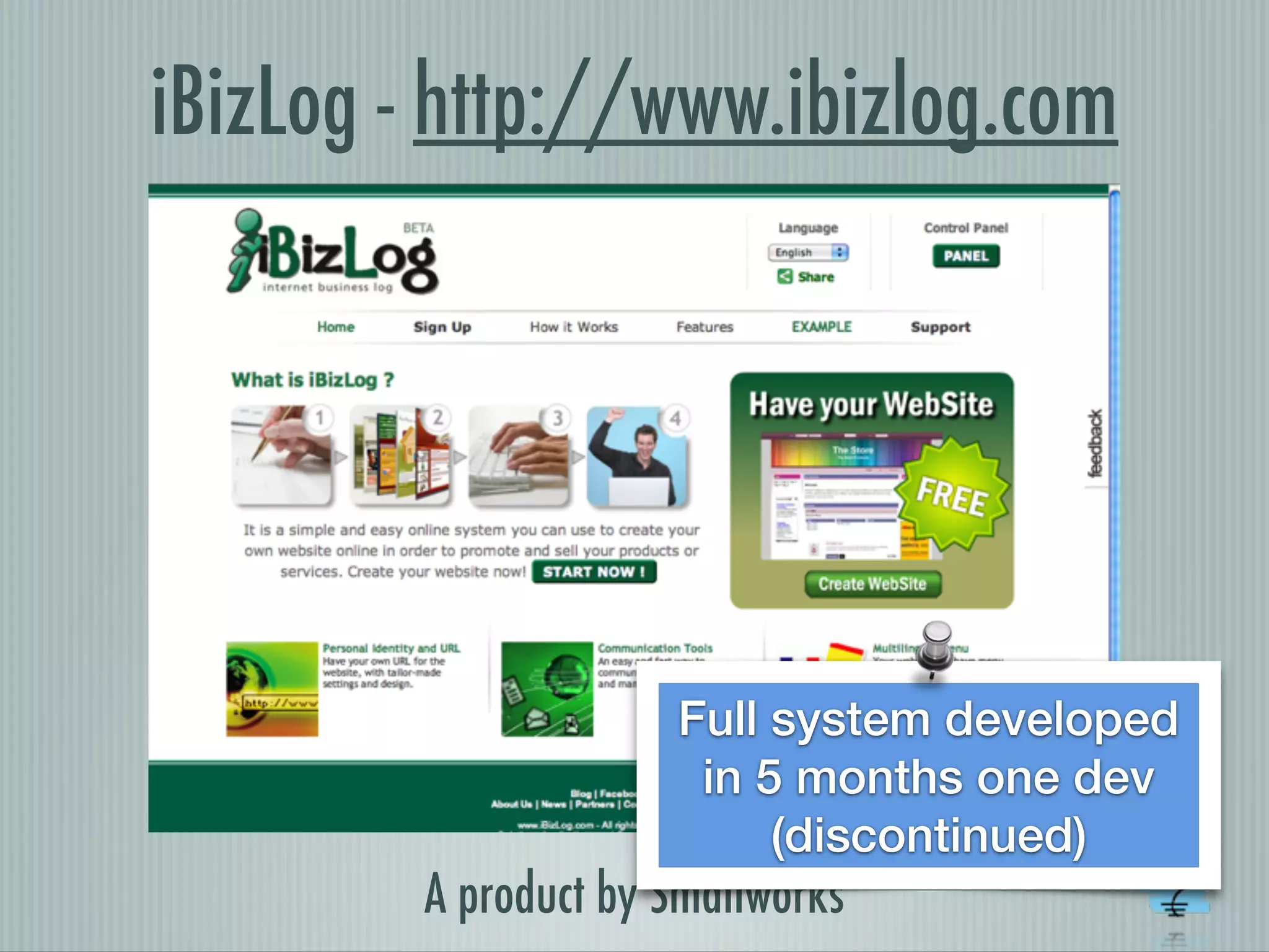 iBizLog - http://www.ibizlog.com
A product by Smallworks
Full system developed
in 5 months one dev
(discontinued)
 