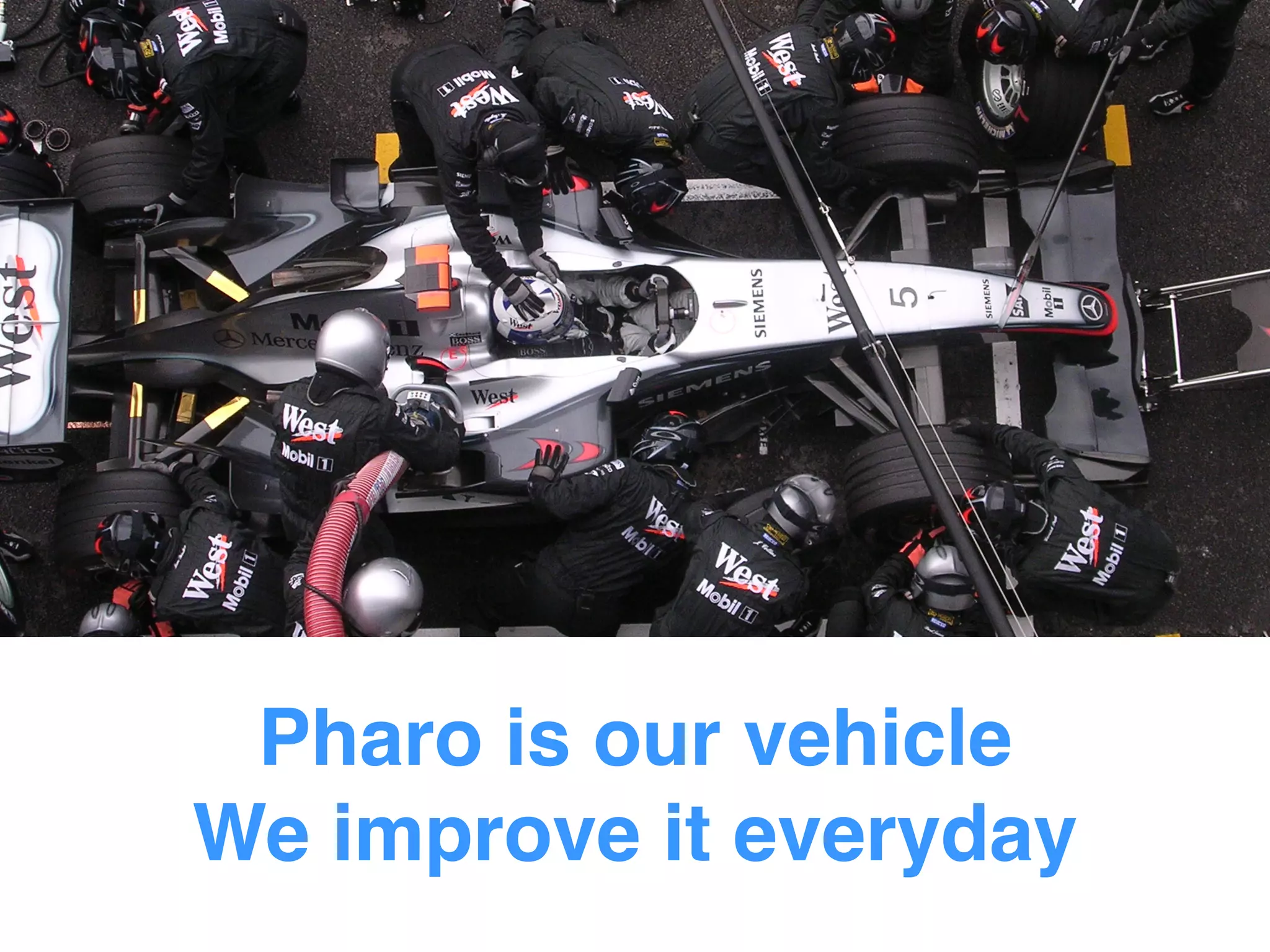 Pharo is our vehicle
We improve it everyday
 
