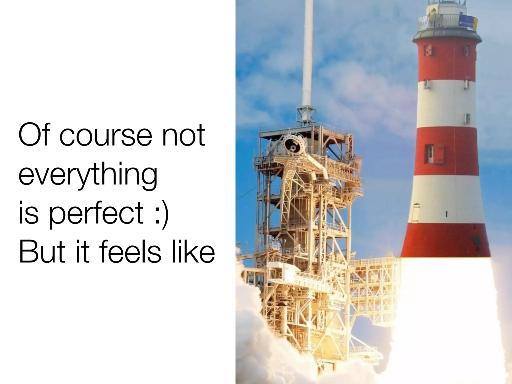 Of course not
everything
is perfect :)
But it feels like
 