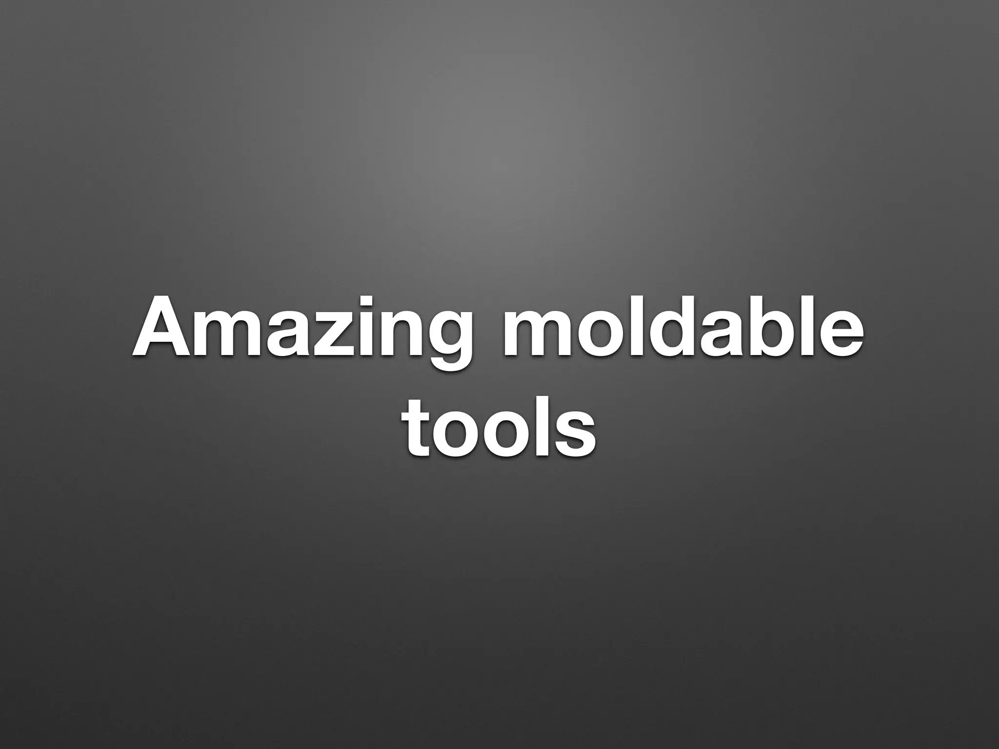 Amazing moldable
tools
 