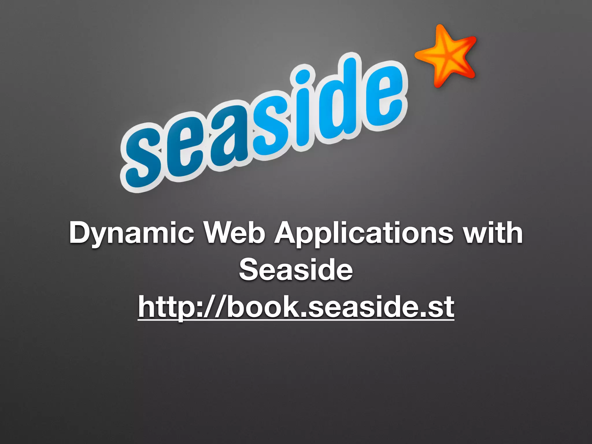 Dynamic Web Applications with
Seaside
http://book.seaside.st
 