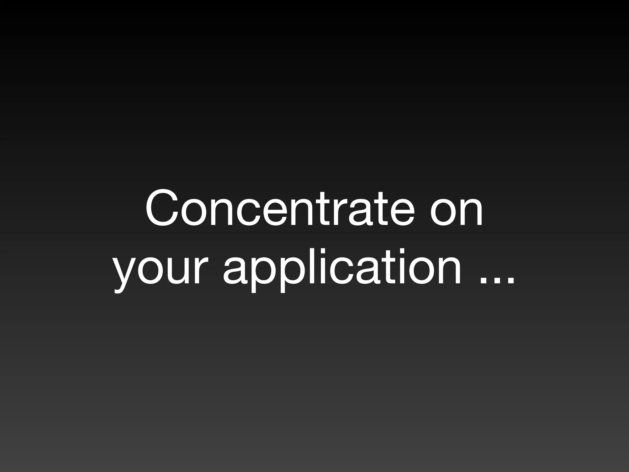 Concentrate on
your application ...
 