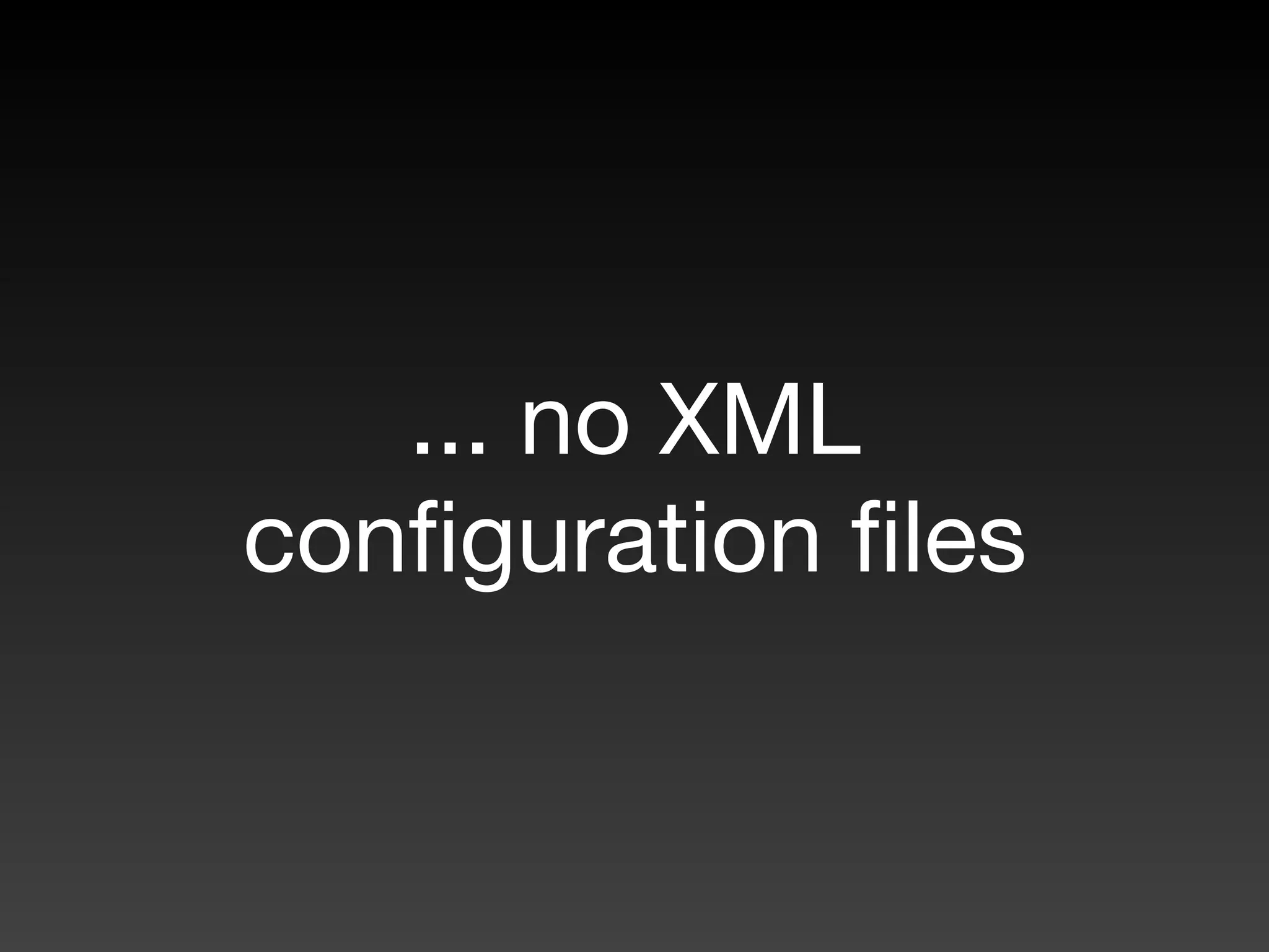 ... no XML
conﬁguration ﬁles
 