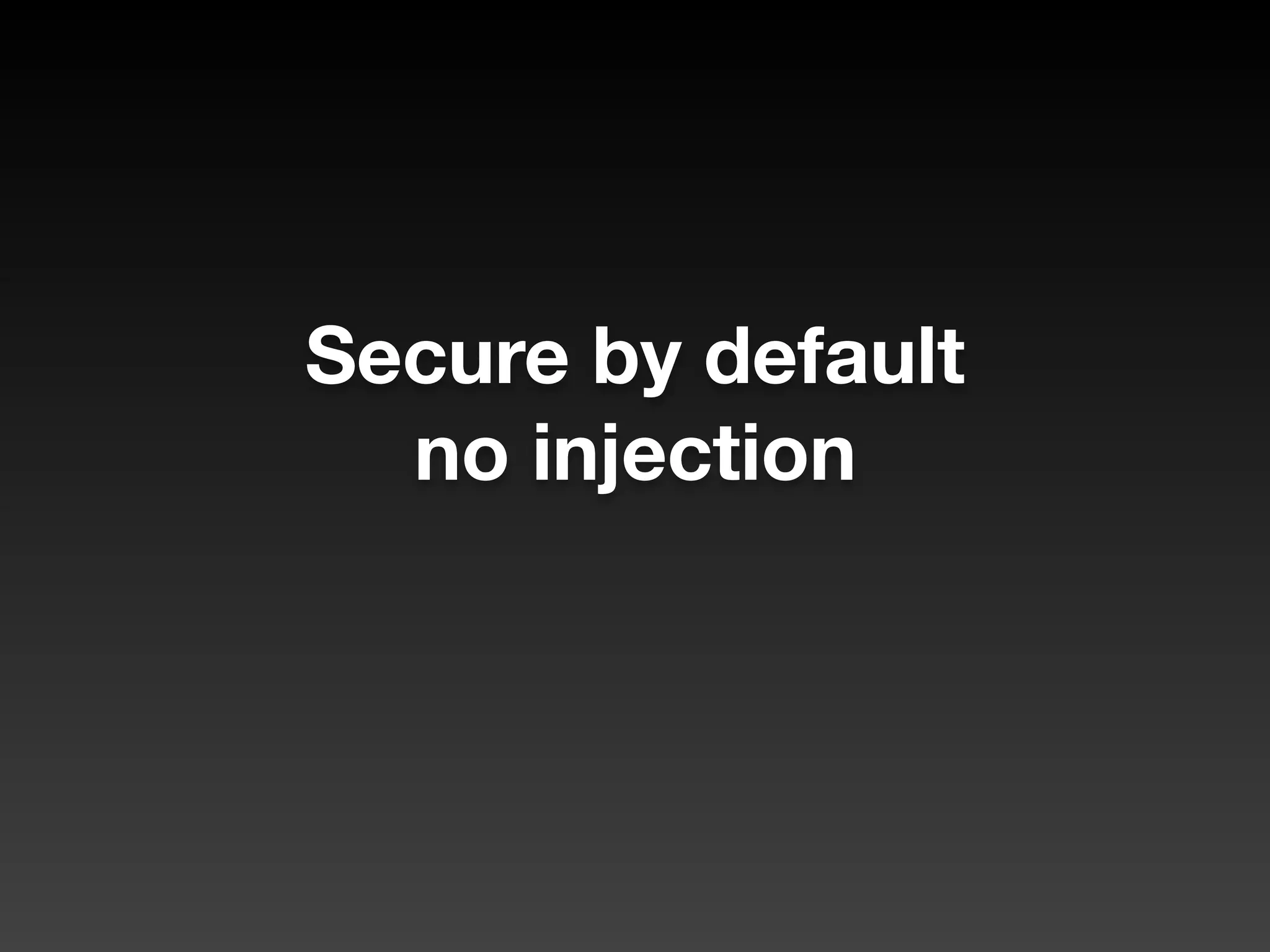 Secure by default
no injection
 